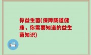 你益生菌(保障肠道健康，你需要知道的益生菌知识)