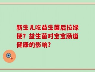 新生儿吃益生菌后拉绿便？益生菌对宝宝肠道健康的影响？
