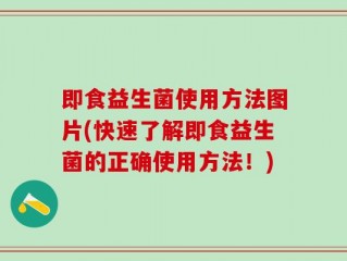 即食益生菌使用方法图片(快速了解即食益生菌的正确使用方法！)