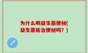 为什么喝益生菌便秘(益生菌能治便秘吗？)
