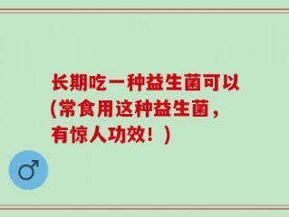 长期吃一种益生菌可以(常食用这种益生菌，有惊人功效！)