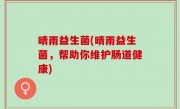 晴雨益生菌(晴雨益生菌，帮助你维护肠道健康)