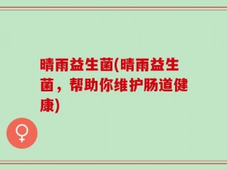 晴雨益生菌(晴雨益生菌，帮助你维护肠道健康)