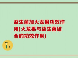 益生菌加火龙果功效作用(火龙果与益生菌结合的功效作用)