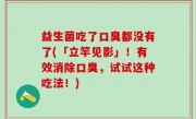 益生菌吃了口臭都没有了(「立竿见影」！有效消除口臭，试试这种吃法！)