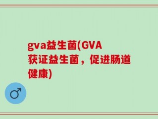 gva益生菌(GVA获证益生菌，促进肠道健康)