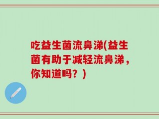 吃益生菌流鼻涕(益生菌有助于减轻流鼻涕，你知道吗？)