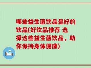 哪些益生菌饮品是好的饮品(好饮品推荐 选择这些益生菌饮品，助你保持身体健康)