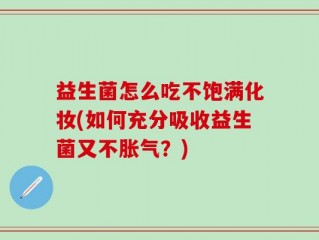 益生菌怎么吃不饱满化妆(如何充分吸收益生菌又不胀气？)
