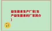 益生菌素生产厂家(生产益生菌素的厂家简介)
