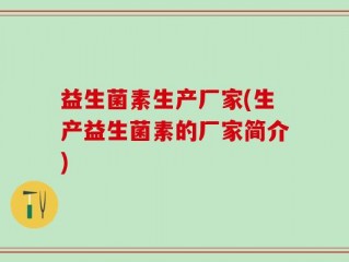 益生菌素生产厂家(生产益生菌素的厂家简介)