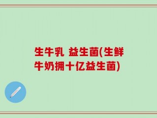 生牛乳 益生菌(生鲜牛奶拥十亿益生菌)