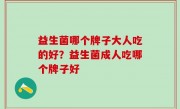 益生菌哪个牌子大人吃的好？益生菌成人吃哪个牌子好