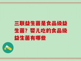 三联益生菌是食品级益生菌？婴儿吃的食品级益生菌有哪些