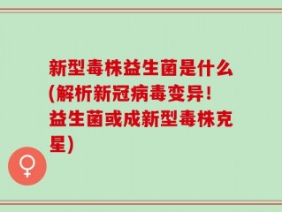 新型毒株益生菌是什么(解析新冠病毒变异！益生菌或成新型毒株克星)