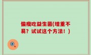 偏瘦吃益生菌(增重不易？试试这个方法！)