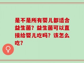 是不是所有婴儿都适合益生菌？益生菌可以直接给婴儿吃吗？该怎么吃？
