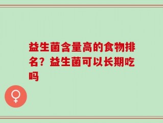 益生菌含量高的食物排名？益生菌可以长期吃吗