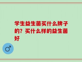 学生益生菌买什么牌子的？买什么样的益生菌好