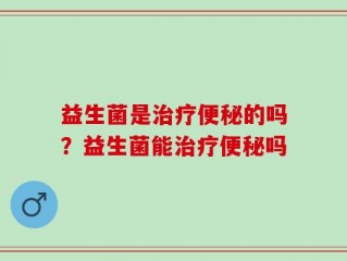 益生菌是治疗便秘的吗？益生菌能治疗便秘吗