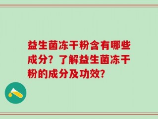 益生菌冻干粉含有哪些成分？了解益生菌冻干粉的成分及功效？