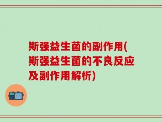 斯强益生菌的副作用(斯强益生菌的不良反应及副作用解析)