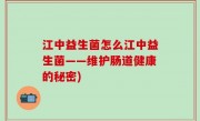 江中益生菌怎么江中益生菌——维护肠道健康的秘密)