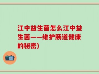 江中益生菌怎么江中益生菌——维护肠道健康的秘密)