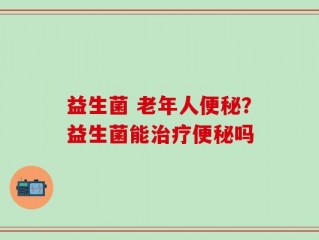 益生菌 老年人便秘？益生菌能治疗便秘吗