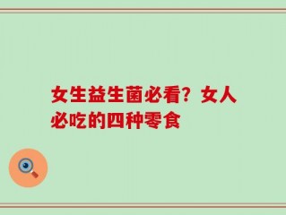 女生益生菌必看？女人必吃的四种零食