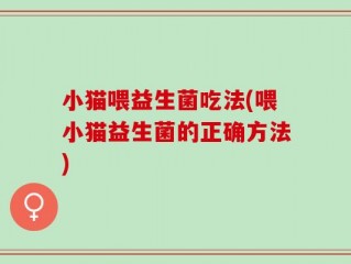 小猫喂益生菌吃法(喂小猫益生菌的正确方法)