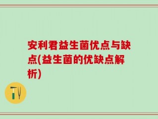 安利君益生菌优点与缺点(益生菌的优缺点解析)