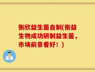 衡欣益生菌自制(衡益生物成功研制益生菌，市场前景看好！)