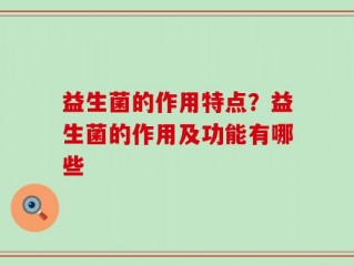 益生菌的作用特点？益生菌的作用及功能有哪些