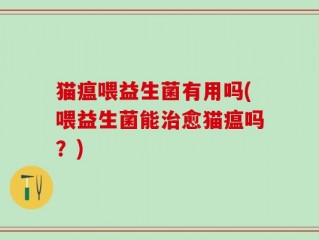 猫瘟喂益生菌有用吗(喂益生菌能治愈猫瘟吗？)
