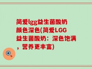 简爱lgg益生菌酸奶颜色深色(简爱LGG益生菌酸奶：深色饱满，营养更丰富)