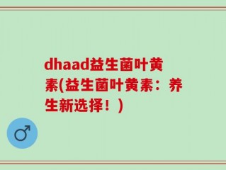 dhaad益生菌叶黄素(益生菌叶黄素：养生新选择！)