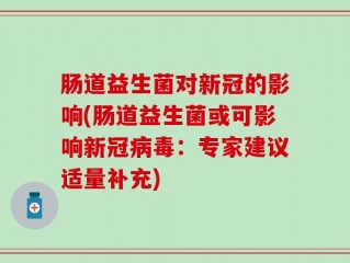 肠道益生菌对新冠的影响(肠道益生菌或可影响新冠病毒：专家建议适量补充)