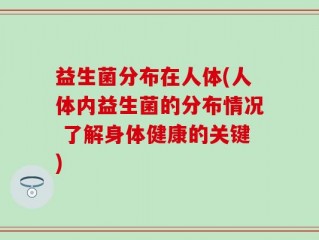 益生菌分布在人体(人体内益生菌的分布情况 了解身体健康的关键)
