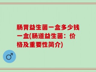 肠胃益生菌一盒多少钱一盒(肠道益生菌：价格及重要性简介)