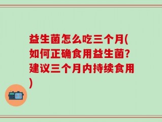 益生菌怎么吃三个月(如何正确食用益生菌？建议三个月内持续食用)