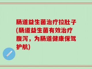 肠道益生菌治疗拉肚子(肠道益生菌有效治疗腹泻，为肠道健康保驾护航)