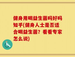健身用喝益生菌吗好吗知乎(健身人士是否适合喝益生菌？看看专家怎么说)