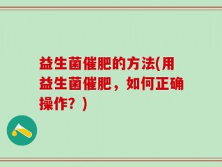 益生菌催肥的方法(用益生菌催肥，如何正确操作？)