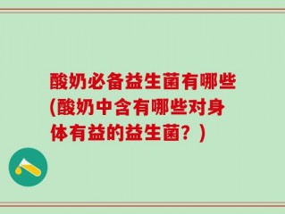 酸奶必备益生菌有哪些(酸奶中含有哪些对身体有益的益生菌？)