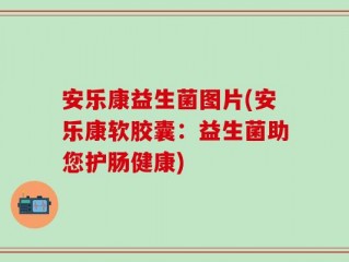 安乐康益生菌图片(安乐康软胶囊：益生菌助您护肠健康)