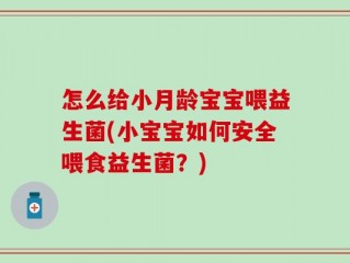 怎么给小月龄宝宝喂益生菌(小宝宝如何安全喂食益生菌？)