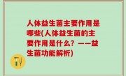 人体益生菌主要作用是哪些(人体益生菌的主要作用是什么？——益生菌功能解析)