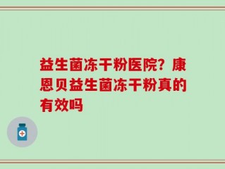 益生菌冻干粉医院？康恩贝益生菌冻干粉真的有效吗