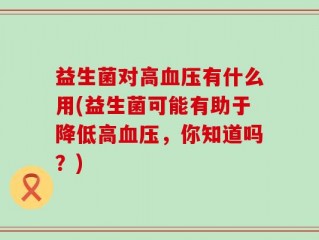 益生菌对高血压有什么用(益生菌可能有助于降低高血压，你知道吗？)
